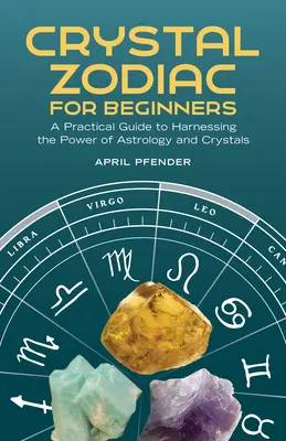Krištáľový zverokruh pre začiatočníkov: Praktický sprievodca využívaním sily astrológie a kryštálov - Crystal Zodiac for Beginners: A Practical Guide to Harnessing the Power of Astrology and Crystals