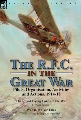 R.F.C. vo Veľkej vojne: Piloti, organizácia, činnosť a akcie, 1914-18 - Kráľovský letecký zbor vo vojne podľa krídla Adjutant & Vojna vo - The R.F.C. in the Great War: Pilots, Organisation, Activities and Actions, 1914-18-The Royal Flying Corps in the War by Wing Adjutant & War in the