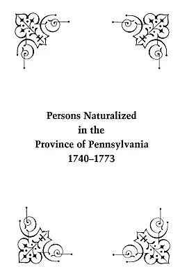 Osoby naturalizované v provincii Pensylvánia, 1740-1773 - Persons Naturalized in the Province of Pennsylvania, 1740-1773