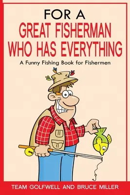 Pre veľkého rybára, ktorý má všetko: Vtipná rybárska kniha pre rybárov - For a Great Fisherman Who Has Everything: A Funny Fishing Book For Fishermen