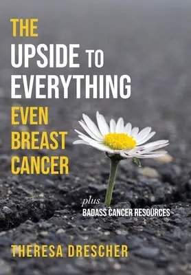 Pozitívne stránky všetkého, dokonca aj rakoviny prsníka: Plus Badass Cancer Resources - The Upside to Everything, Even Breast Cancer: Plus Badass Cancer Resources