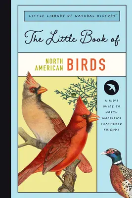 Malá kniha o vtákoch Severnej Ameriky: Malá kniha spevavcov, vodného vtáctva, dravcov a ďalších vtákov Severnej Ameriky - The Little Book of North American Birds: A Guide to North America's Songbirds, Waterfowl, Birds of Prey, and More
