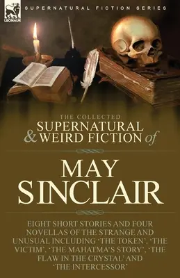 The Collected Supernatural and Weird Fiction of May Sinclair: Osem krátkych príbehov a štyri novely o zvláštnom a nezvyčajnom vrátane „The Token“, - The Collected Supernatural and Weird Fiction of May Sinclair: Eight Short Stories and Four Novellas of the Strange and Unusual Including 'The Token',
