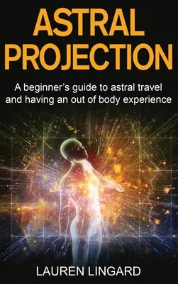 Astrálna projekcia: Astrálne cestovanie a mimotelové zážitky: príručka pre začiatočníkov - Astral Projection: A beginner's guide to astral travel and having an out-of-body experience
