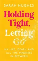 Držať pevne, nechať ísť - Môj život, smrť a všetky šialenstvá medzi tým - Holding Tight, Letting Go - My Life, Death and All the Madness In Between