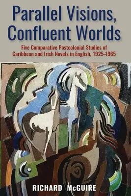 Paralelné vízie, splývajúce svety: päť porovnávacích postkoloniálnych štúdií karibských a írskych románov v angličtine, 1925 - 1965 - Parallel Visions, Confluent Worlds: Five Comparative Postcolonial Studies of Caribbean and Irish Novels in English, 1925-1965