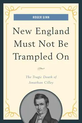 Nové Anglicko nesmie byť pošliapané: Tragická smrť Jonathana Cilleyho - New England Must Not Be Trampled On: The Tragic Death of Jonathan Cilley