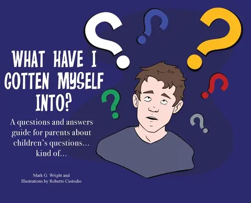 Do čoho som sa to dostal? A questions and answers guide for parents - about children's questions... kind of... - What Have I Gotten Myself Into?: A questions and answers guide for parents - about children's questions... kind of...