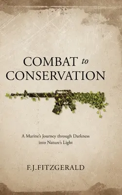 Combat to Conservation (Bojom k ochrane prírody): A Marine's Journey through Darkness into Nature's Light (Cesta námorníka cez tmu do svetla prírody) - Combat to Conservation: A Marine's Journey through Darkness into Nature's Light