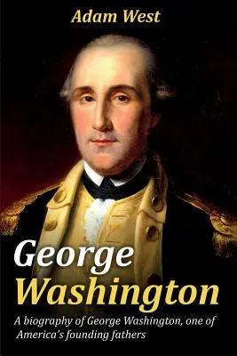 George Washington: George Washington: životopis Georgea Washingtona, jedného z otcov zakladateľov Ameriky - George Washington: A biography of George Washington, one of America's founding fathers