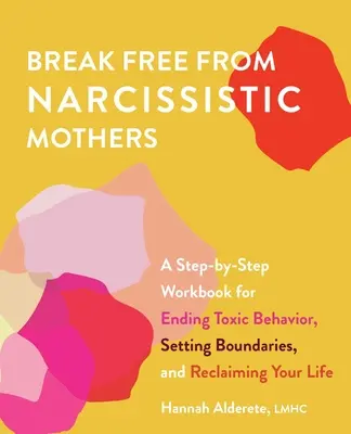 Osloboďte sa od narcistických matiek: a Step-by-Step Workbook for Ending Toxic Behavior, Setting Boundaries, and Reclaiming Your Life - Break Free from Narcissistic Mothers: A Step-By-Step Workbook for Ending Toxic Behavior, Setting Boundaries, and Reclaiming Your Life