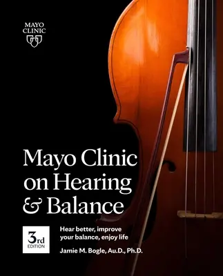 Mayo Clinic on Hearing and Balance, 3. vydanie: Zlepšite si rovnováhu, počúvajte lepšie a užívajte si život. - Mayo Clinic on Hearing and Balance, 3rd Edition: Hear Better, Improve Your Balance, Enjoy Life