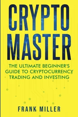 Crypto Master: Majster kryptomien: Príručka pre začiatočníkov o obchodovaní a investovaní do kryptomien - Crypto Master: The Ultimate Beginner's Guide to Cryptocurrency Trading and Investing