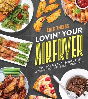 Milujte svoju fritézu: 100+ rýchlych a jednoduchých receptov pre ranné až neskoré večerné chrumkanie - Lovin' Your Air Fryer: 100+ Fast & Easy Recipes for Mornin' to Late-Night Munchin'