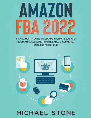 Amazon FBA 2022 15 000 dolárov/mesiac Sprievodca, ako uniknúť práci 9 - 5 a vybudovať úspešné podnikanie v oblasti elektronického obchodu pod vlastnou značkou z domova - Amazon FBA 2022 $15,000/Month Guide To Escape Your 9 - 5 Job And Build An Successful Private Label E-Commerce Business From Home