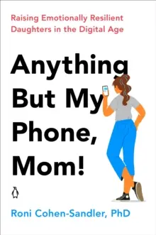 Čokoľvek, len nie môj telefón, mami! Vychovávame emocionálne odolné dcéry v digitálnom veku - Anything But My Phone, Mom!: Raising Emotionally Resilient Daughters in the Digital Age