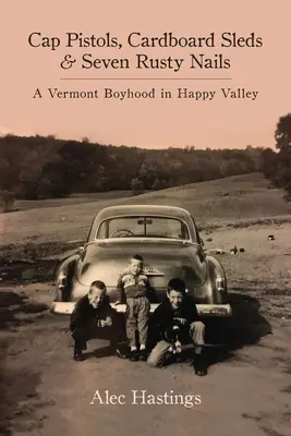 Pištole na čiapky, kartónové sane a sedem hrdzavých klincov: A Vermont Boyhood in Happy Valley - Cap Pistols, Cardboard Sleds & Seven Rusty Nails: A Vermont Boyhood in Happy Valley