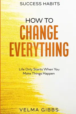 Návyky úspechu: Ako zmeniť všetko - život sa začína až vtedy, keď sa veci stanú skutočnosťou - Success Habits: How To Change Everything - Life Only Starts When You Make Things Happen