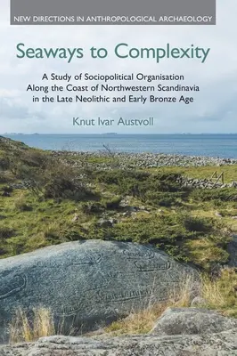 Seaways to Complexity: A Study of Sociopolitical Organization Along the Coast of Northwestern Scandinavia in the Late Neolithic and Early Bro - Seaways to Complexity: A Study of Sociopolitical Organisation Along the Coast of Northwestern Scandinavia in the Late Neolithic and Early Bro