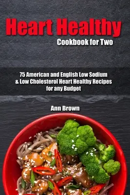 Zdravá kuchárska kniha pre dvoch: 75 amerických a anglických receptov s nízkym obsahom sodíka a cholesterolu pre zdravé srdce pre každý rozpočet - Heart Healthy Cookbook for Two: 75 American and English Low Sodium & Low Cholesterol Heart Healthy Recipes for any Budget