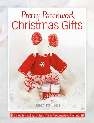 Pekné vianočné darčeky z patchworku: 8 jednoduchých vzorov na ručné šitie - Pretty Patchwork Christmas Gifts: 8 Simple Sewing Patterns for a Handmade Christmas