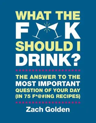 Čo mám do p*če piť? Odpovede na najdôležitejšiu životnú otázku dňa (v 75 F*@#ing Receptoch) - What the F*@# Should I Drink?: The Answers to Life's Most Important Question of Your Day (in 75 F*@#ing Recipes)