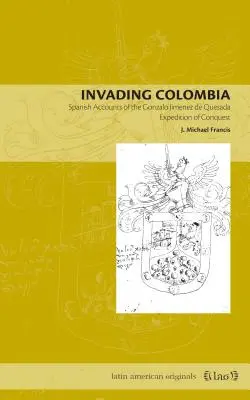 Invázia do Kolumbie: Španielske správy o dobyvačnej výprave Gonzala Jimneza de Quesada - Invading Colombia: Spanish Accounts of the Gonzalo Jimnez de Quesada Expedition of Conquest