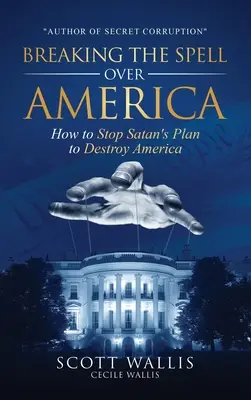 Zlomenie kúzla nad Amerikou: Ako zastaviť satanov plán na zničenie Ameriky - Breaking the Spell Over America: How to Stop Satan's Plan to Destroy America