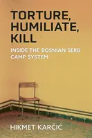 Mučiť, ponižovať, zabíjať: Vnútri systému bosnianskosrbských táborov - Torture, Humiliate, Kill: Inside the Bosnian Serb Camp System