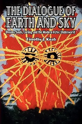 Dialóg zeme a neba: Sny, duše, liečenie a súčasné aztécke podsvetie - The Dialogue of Earth and Sky: Dreams, Souls, Curing, and the Modern Aztec Underworld