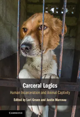 Carceral Logics: Human Incarceration and Animal Captivity (Logika väzenstva: uväznenie ľudí a zajatie zvierat) - Carceral Logics: Human Incarceration and Animal Captivity
