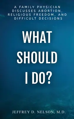 Čo mám robiť? - Rodinný lekár hovorí o potrate, náboženskej slobode a ťažkých rozhodnutiach - What Should I do? - A Family Physician Discusses Abortion, Religious Freedom, and Difficult Decisions
