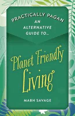 Prakticky pohan - Alternatívny sprievodca životom šetrným k planéte - Practically Pagan - An Alternative Guide to Planet Friendly Living