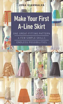 Vytvorte si prvú sukňu v tvare písmena A: Jeden skvelo padnúci vzor, niekoľko jednoduchých zručností, nekonečné možnosti - Make Your First A-Line Skirt: One Great-Fitting Pattern, a Few Simple Skills, Endless Possibilities