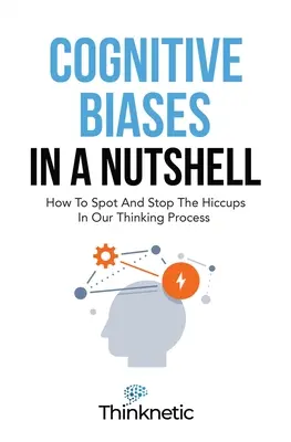 Kognitívne predsudky v kocke: Ako odhaliť a zastaviť zádrhele v našom myslení - Cognitive Biases In A Nutshell: How To Spot And Stop The Hiccups In Our Thinking Process