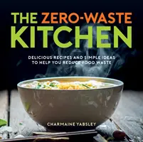 Kuchyňa bez odpadu - chutné recepty a jednoduché nápady, ktoré vám pomôžu znížiť množstvo potravinového odpadu - Zero-Waste Kitchen - Delicious Recipes and Simple Ideas to Help You Reduce Food Waste