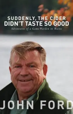 Cider zrazu nechutnal tak dobre: Dobrodružstvá strážcu zveri v štáte Maine - Suddenly, the Cider Didn't Taste So Good: Adventures of a Game Warden in Maine