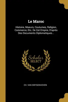 Maroko: história, mravy, kroje, náboženstvo, obchod atď. De Cet Empire, D'aprs Des Documents Diplomatiques... - Le Maroc: Histoire, Moeurs, Coutumes, Religion, Commerce, Etc. De Cet Empire, D'aprs Des Documents Diplomatiques...