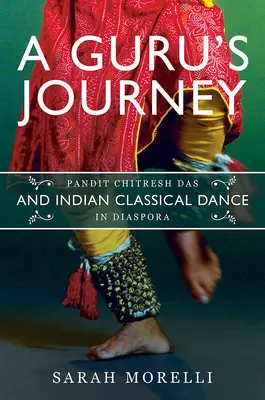Cesta gurua: Pandit Chitresh Das a indický klasický tanec v diaspóre - A Guru's Journey: Pandit Chitresh Das and Indian Classical Dance in Diaspora