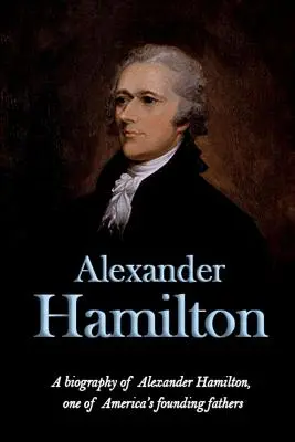 Alexander Hamilton: Hamilton: Životopis Alexandra Hamiltona, jedného z otcov zakladateľov Ameriky - Alexander Hamilton: A biography of Alexander Hamilton, one of America's founding fathers
