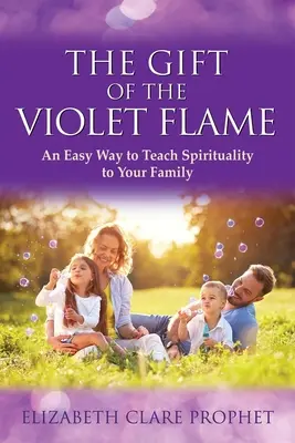 Dar fialového plameňa: Jednoduchý spôsob, ako naučiť svoju rodinu duchovnosti - The Gift of the Violet Flame: An Easy Way to Teach Spirituality to Your Family