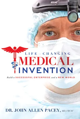 Lekársky vynález, ktorý zmení život: Vydanie: Vybudujte úspešný podnik a nový svet - Life-Changing Medical Invention: Build a Successful Enterprise and a New World