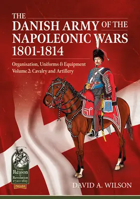 Dánska armáda v napoleonských vojnách 1801 - 1814, Organizácia, uniformy a vybavenie, 2. diel: Jazda a delostrelectvo - The Danish Army of the Napoleonic Wars 1801-1814, Organisation, Uniforms & Equipment Volume 2: Cavalry and Artillery