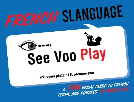 Francúzsky jazyk: Zábavný vizuálny sprievodca francúzskymi termínmi a frázami - French Slanguage: A Fun Visual Guide to French Terms and Phrases