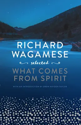 Richard Wagamese Vybrané: Čo pochádza z ducha - Richard Wagamese Selected: What Comes from Spirit