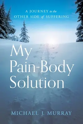 Moje riešenie bolesti v tele: Cesta na druhú stranu utrpenia - My Pain-Body Solution: A Journey to the Other Side of Suffering