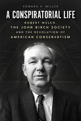 Konšpiračný život: Robert Welch, John Birch Society a revolúcia amerického konzervativizmu - A Conspiratorial Life: Robert Welch, the John Birch Society, and the Revolution of American Conservatism