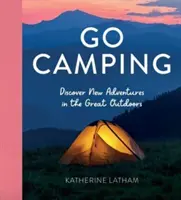 Go Camping - Objavte nové dobrodružstvá v prírode, kde nájdete recepty, aktivity, inšpirácie na cestovanie, stanové hacky, základy bushcraftu, hľadanie potravy - Go Camping - Discover New Adventures in the Great Outdoors, Featuring Recipes, Activities, Travel Inspiration, Tent Hacks, Bushcraft Basics, Foraging