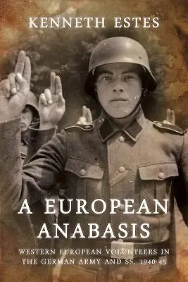 Európska anabáza: Západoeurópski dobrovoľníci v nemeckej armáde a s., 1940 - 1945 - A European Anabasis: Western European Volunteers in the German Army and Ss, 1940-45