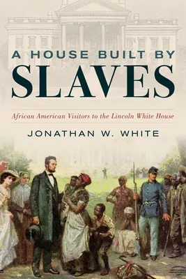 Dom postavený otrokmi: Lincolnovho Bieleho domu: afroamerickí návštevníci - A House Built by Slaves: African American Visitors to the Lincoln White House